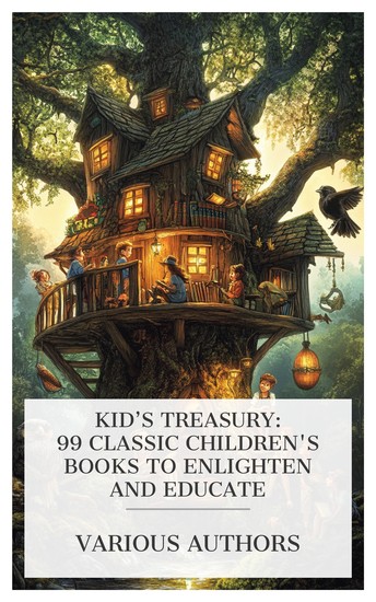 Kid's Treasury: 99 Classic Children's Books to Enlighten and Educate - Rootabaga Pigeons The Good Crow's Happy Shop Little Mitchell Nobody's Girl The Magic Fishbone Slovenly Betsy The monster-hunters etc - cover