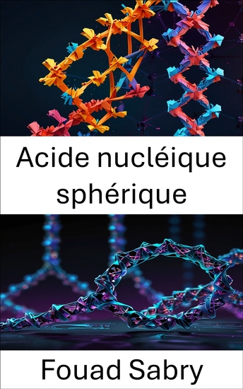 Acide nucléique sphérique - Exploiter la conception des nanostructures pour des interactions moléculaires ciblées - cover