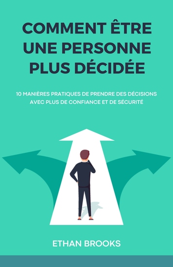 Comment Être Une Personne Plus Décidée - 10 Manières Pratiques de Prendre des Décisions avec Plus de Confiance et de Sécurité - cover