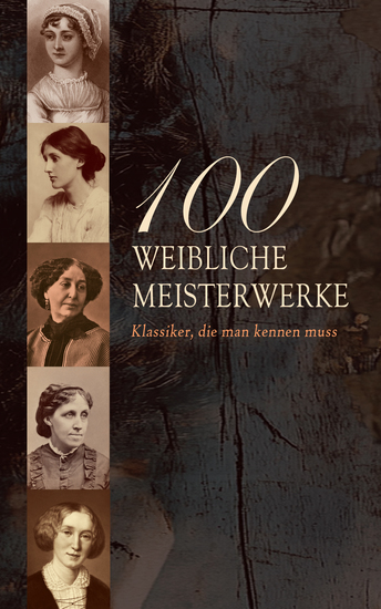 100 Weibliche Meisterwerke - Klassiker die man kennen muss - Jane Eyre Die Vagabundin Frankenstein Indiana Kleine Frauen Stolz und Vorurteil Middlemarch Mrs Dalloway Das innere Schloss Der Weg der Welt - cover