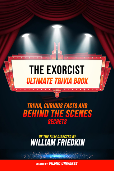 The Exorcist - Ultimate Trivia Book: Trivia Curious Facts And Behind The Scenes Secrets Of The Film Directed By William Friedkin - cover