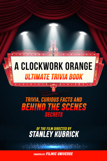A Clockwork Orange - Ultimate Trivia Book: Trivia Curious Facts And Behind The Scenes Secrets Of The Film Directed By Stanley Kubrick - cover