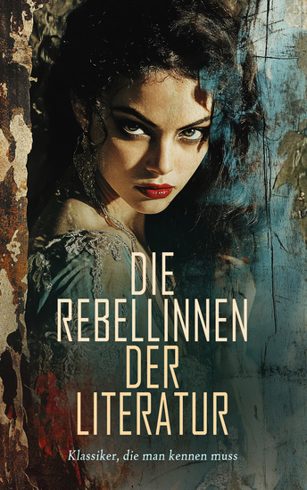 Die Rebellinnen der Literatur - Klassiker die man kennen muss - Lilith Carmilla Tante Lisbeth Moll Flanders Ann Vickers Indiana Madame Bovary Jane Eyre Lady Chatterley Christa Ruland Anna Karenina Schwester Carrie Die Vagabundin - cover