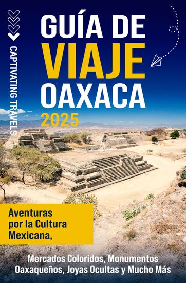 Guía de viaje Oaxaca - Aventuras por la cultura mexicana mercados coloridos monumentos oaxaqueños joyas ocultas y mucho más - cover