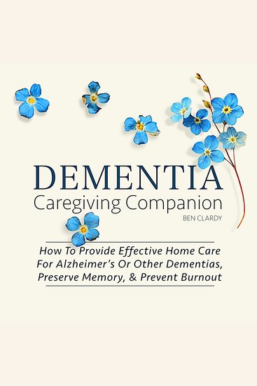 Dementia Caregiving Companion - How To Provide Comprehensive Care At Home For Alzheimer's Disease And Other Dementias - Includes The Caregiver Self-Care Guide - cover