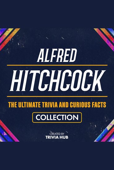 Alfred Hitchcock - The Ultimate Trivia And Curious Facts Collection - cover