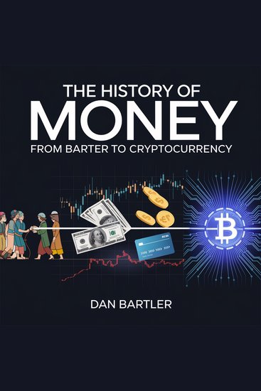 The History of Money – From Barter to Cryptocurrency - How Money Evolved the Rise of Banking and the Future of Digital Currency - cover