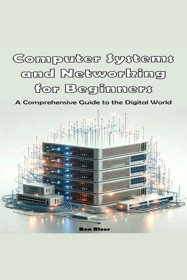Computer Systems and Networking for Beginners - A Comprehensive Guide to the Digital World - cover