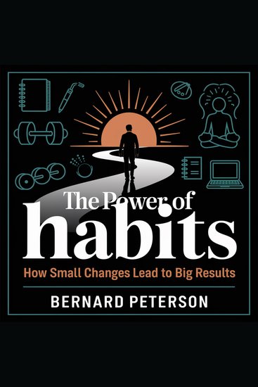 The Power of Habits – How Small Changes Lead to Big Results - Mastering the Science of Behavior Change for Success and Productivity - cover