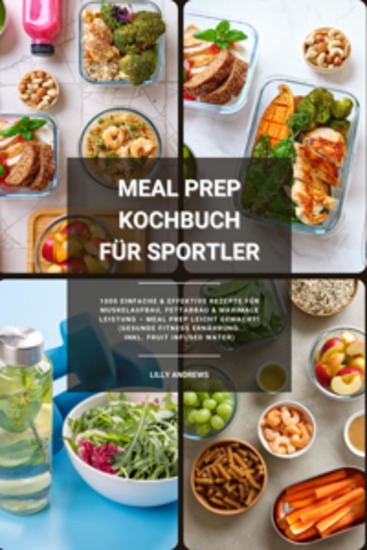 Meal Prep Kochbuch für Sportler: 1000 einfache und effektive Rezepte für Muskelaufbau Fettabbau und maximale Leistung – Meal Prep leicht gemacht! (Gesunde Fitness Ernährung inkl Fruit Infused Water) - cover