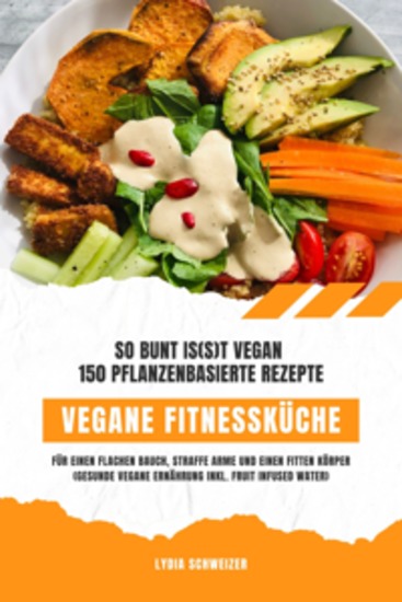 Vegane Fitnessküche: So bunt is(s)t vegan – 150 pflanzenbasierte Rezepte für einen flachen Bauch straffe Arme und einen fitten Körper (Gesunde vegane Ernährung inkl Fruit Infused Water) - cover