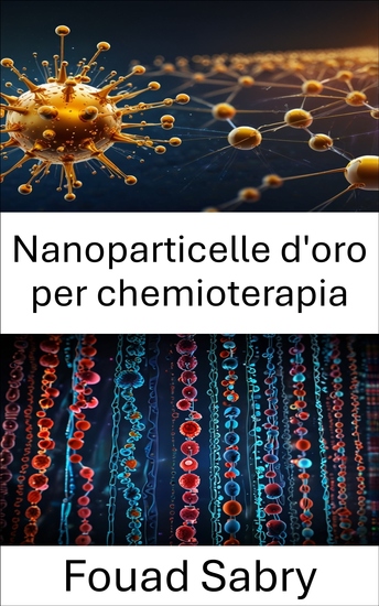 Nanoparticelle d'oro per chemioterapia - Sfruttare la tecnologia delle nanoparticelle per la terapia mirata del cancro - cover
