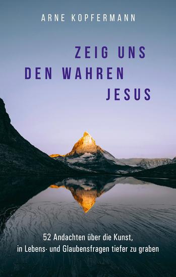 Zeig uns den wahren Jesus - 52 Andachten über die Kunst in Lebens- und Glaubensfragen tiefer zu graben - cover