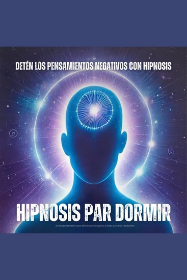 Hipnosis para dormir: Detén los pensamientos negativos con hipnosis - El método más efectivo para eliminar la preocupación el miedo y el pánico rápidamente - cover