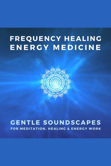 FREQUENCY HEALING – ENERGY MEDICINE – THE SCIENCE OF SOUND THERAPY - Gentle Soundscapes for Meditation Healing & Energy Work - cover