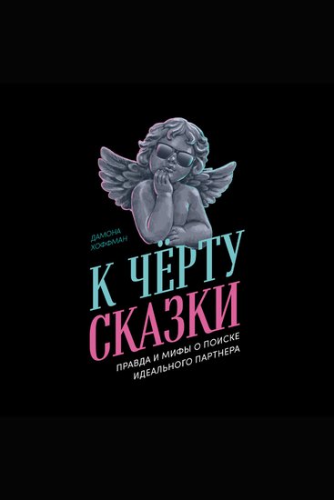 К чёрту сказки: Правда и мифы о поиске идеального партнера - cover