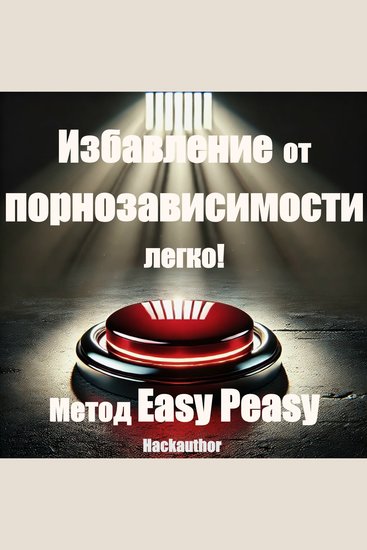 Избавление от порнозависимости легко! Метод Easy Peasy - Бросьте смотреть порно легко и сразу без силы воли лишений и жертв - cover