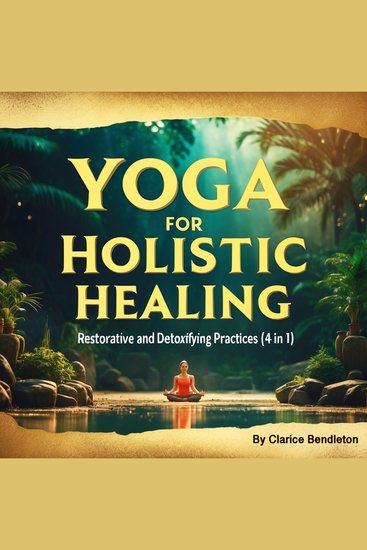 Yoga for Holistic Healing - Restorative and Detoxifying Practices (4 in 1) - cover
