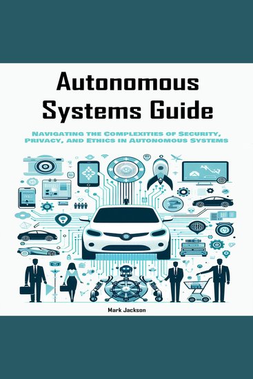 Autonomous Systems Guide - Navigating the Complexities of Security Privacy and Ethics in Autonomous Systems - cover