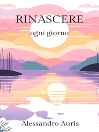 Rinascere ogni giorno - Un percorso quotidiano di auto-riflessione e trasformazione personale - cover