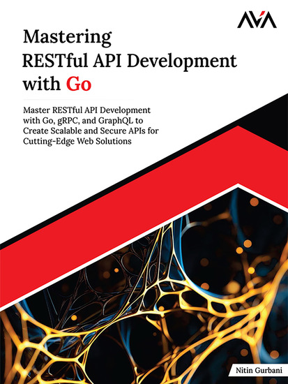 Mastering RESTful API Development with Go - Master RESTful API Development with Go gRPC and GraphQL to Create Scalable and Secure APIs for Cutting-Edge Web Solutions - cover