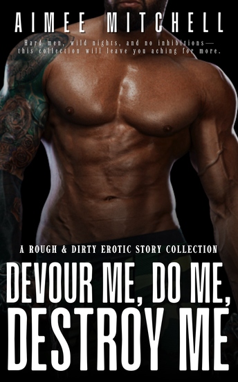Devour Me Do Me Destroy Me - A Rough & Dirty Erotic Story Collection - cover