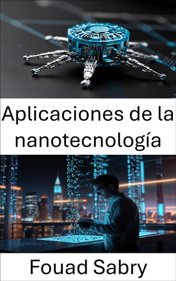 Aplicaciones de la nanotecnología - Transformando la ciencia y la industria mediante innovaciones en miniatura - cover