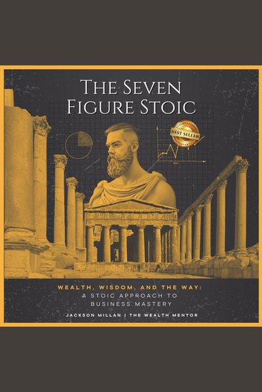 Seven Figure Stoic The: Wealth Wisdom and the Way: A Stoic Approach to Business Mastery - cover