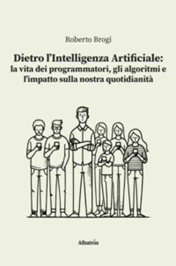 Dietro l’Intelligenza Artificiale: la vita dei programmatori gli algoritmi e l’impatto sulla nostra quotidianità - cover