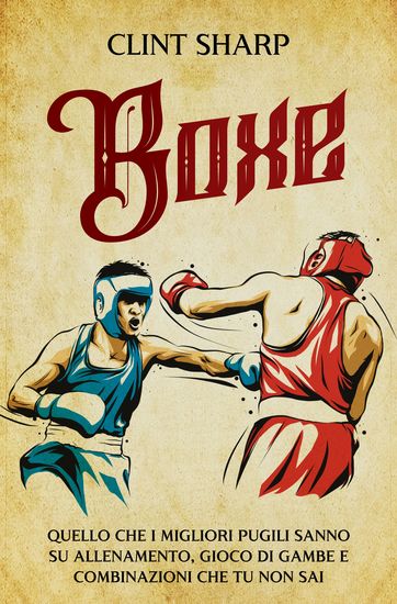 Boxe - Quello che i Migliori Pugili sanno su Allenamento Gioco di gambe e Combinazioni che tu non sai - cover