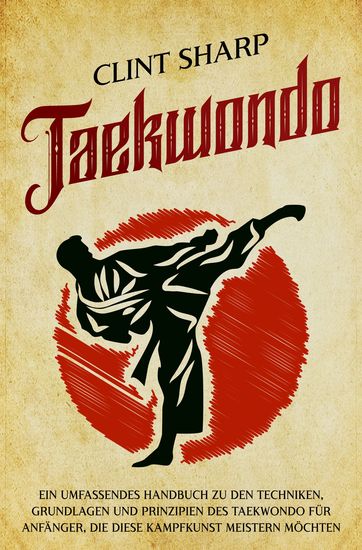 Taekwondo - Ein umfassendes Handbuch zu den Techniken Grundlagen und Prinzipien des Taekwondo für Anfänger die diese Kampfkunst meistern möchten - cover