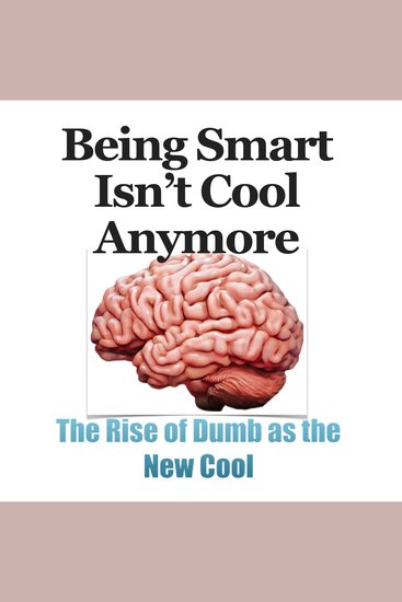 BEING SMART ISN'T COOL ANYMORE: THE RISE of DUMB as the NEW COOL - cover