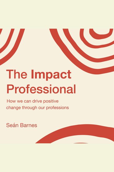 The Impact Professional - How we can drive positive change through our professions - cover