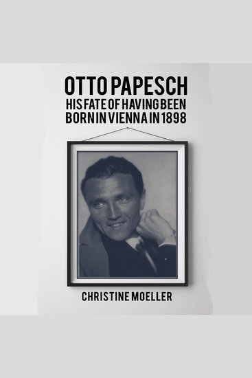 Otto Papesch - His Fate of Having Been Born in Vienna in 1898 - cover