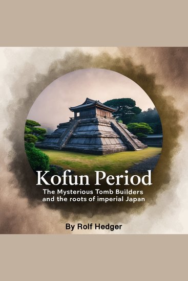 Kofun Period - The Mysterious Tomb Builders and the Roots of Imperial Japan - cover
