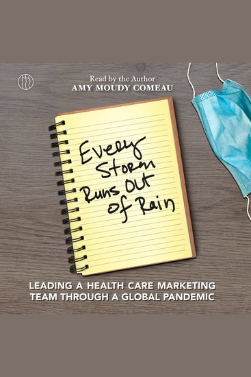 Every Storm Runs Out of Rain - Leading a Health Care Marketing Team Through A Global Pandemic - cover
