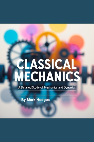 Classical Mechanics - A Detailed Study of Mechanics and Dynamics - cover