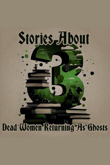 3 Stories About - Dead Women Returning as Ghosts - A trio of classic tales perfect for a commute walk or quiet night in - cover