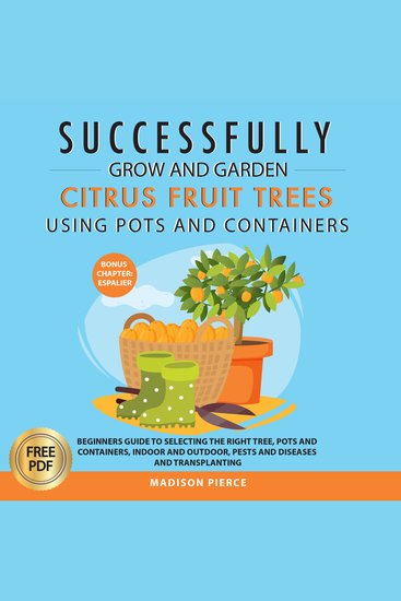 Successfully Grow & Garden Citrus Fruit Trees Using Pots and Containers: Beginner’s guide to selecting the right tree pots & containers for indoor & outdoor pests & diseasestransplanting & Espalier - cover