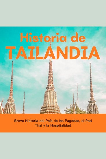 Historia de Tailandia - Breve Historia del País de las Pagodas el Pad Thai y la Hospitalidad - cover
