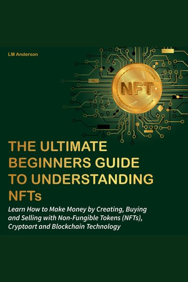 Ultimate Beginners Guide to Understanding NFTs The: Learn How to Make Money by Creating Buying and Selling with Non-Fungible Tokens (NFTs) Cryptoart and Blockchain Technology - cover