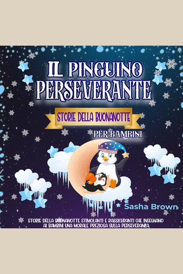 Il Pinguino Perseverante Storie della Buonanotte per bambini - Storie della buonanotte stimolanti e rassicuranti che insegnano ai bambini una morale preziosa sulla perseveranza - cover