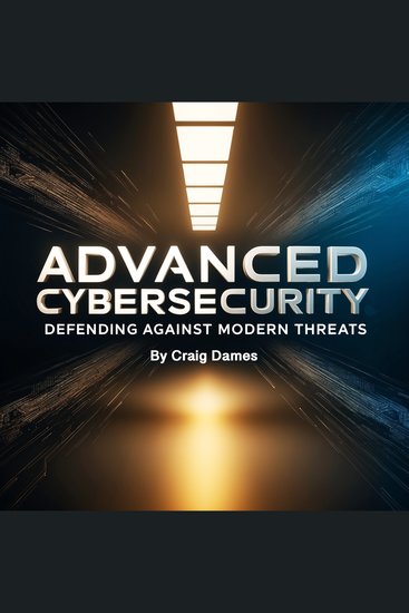 Advanced Cybersecurity - Defending Against Modern Threats - cover