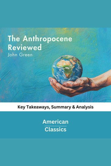 The Anthropocene Reviewed by John Green - Key Takeaways Summary & Analysis - cover