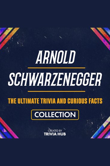 Arnold Schwarzenegger - The Ultimate Trivia And Curious Facts Collection - cover