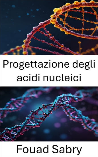 Progettazione degli acidi nucleici - Ingegneria del DNA per l'innovazione molecolare e la biologia sintetica - cover