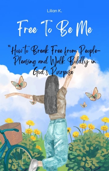 Free to Be Me - How to Break Free from People-Pleasing and Walk Boldly in God’s Purpose - cover