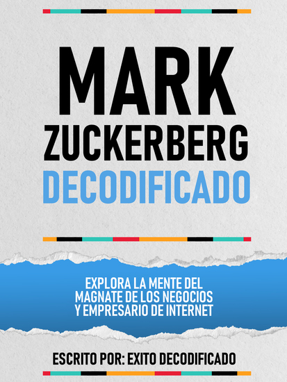 Mark Zuckerberg Decodificado - Explora La Mente Del Magnate De Los Negocios Y Empresario De Internet - cover