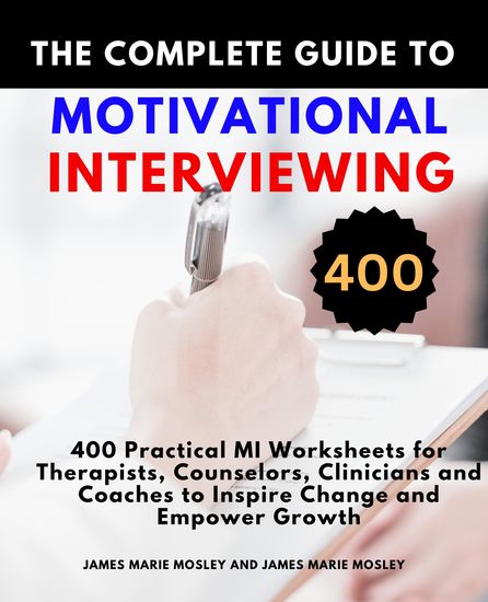 The Complete Guide to Motivational Interviewing - 400 Practical MI Worksheets for Therapists Counselors Clinicians and Coaches to Inspire Change and Empower Growth - cover