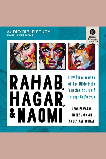 Rahab Hagar and Naomi: Audio Bible Studies - How Three Women of the Bible Help You See Yourself through God's Eyes - cover